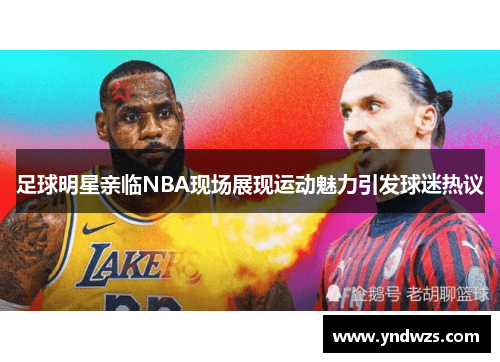 足球明星亲临NBA现场展现运动魅力引发球迷热议