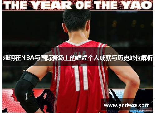 姚明在NBA与国际赛场上的辉煌个人成就与历史地位解析