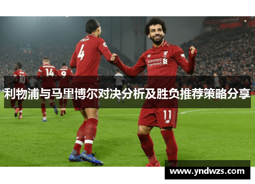 利物浦与马里博尔对决分析及胜负推荐策略分享