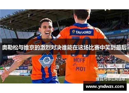 奥勒松与维京的激烈对决谁能在这场比赛中笑到最后
