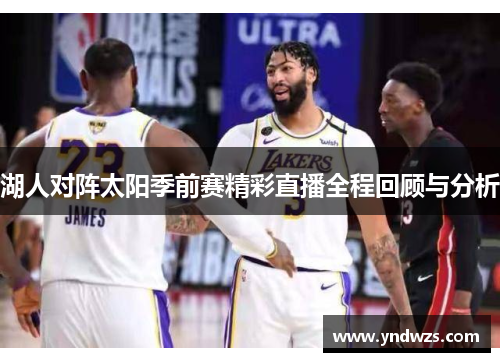 湖人对阵太阳季前赛精彩直播全程回顾与分析