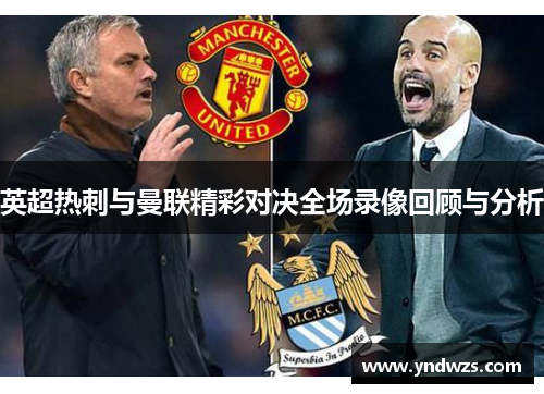 英超热刺与曼联精彩对决全场录像回顾与分析